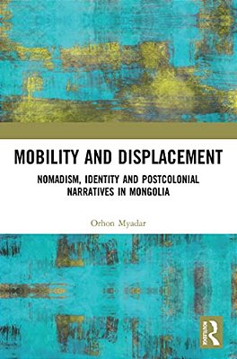 Mobility And Displacement: Nomadism, Identity And Postcolonial Narratives In Mongolia-..