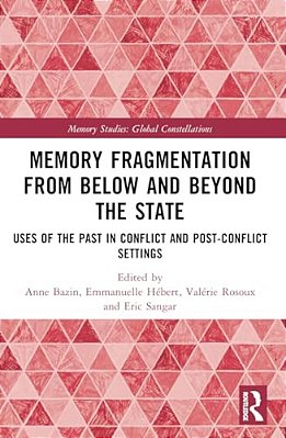 Memory Fragmentation From Below And Beyond The State: Uses Of The Past In Conflict And Post-Conflict Settings-..
