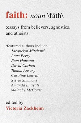Faith: Essays From Believers, Agnostics, And Atheists-..