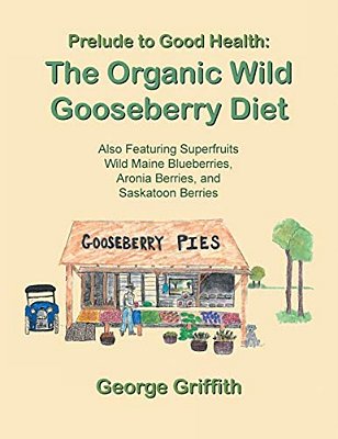 Prelude To Good Health: The Organic Wild Gooseberry Diet: Also Featuring Superfruits Wild Maine Blueberries, Aronia Berries, And Saskatoon Berries-..