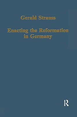Enacting The Reformation In Germany: Essays On Institution And Reception-..