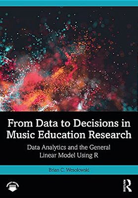 From Data To Decisions In Music Education Research: Data Analytics And The General Linear Model Using R-..