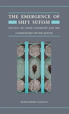 The Emergence Of Shi'i Sufism: Sultan 'Ali Shah Gunabadi And His Commentary On The Qur'An-..