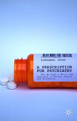 A Prescription For Psychiatry: Why We Need A Whole New Approach To Mental Health And Wellbeing-..