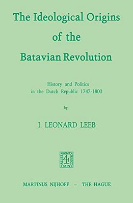 The Ideological Origins Of The Batavian Revolution: History And Politics In The Dutch Republic 1747-1800-..