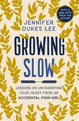 Growing Slow: Lessons On Un-Hurrying Your Heart From An Accidental Farm Girl-..