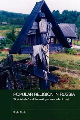 Popular Religion In Russia: 'Double Belief' And The Making Of An Academic Myth-..