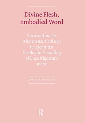 Divine Flesh, Embodied Word: Incarnation As A Hermeneutical Key To A Feminist Theologian's Reading Of Luce Irigaray's Work-..