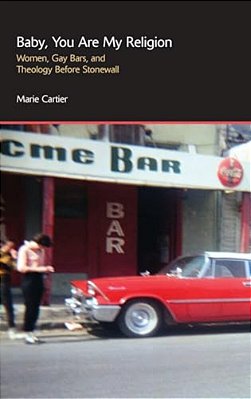 Baby, You Are My Religion: Women, Gay Bars, And Theology Before Stonewall-..