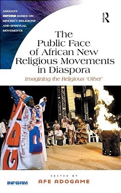 The Public Face Of African New Religious Movements In Diaspora: Imagining The Religious 'Other'-..