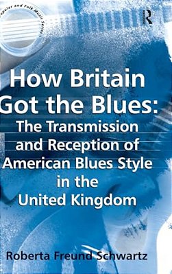 How Britain Got The Blues: The Transmission And Reception Of American Blues Style In The United Kingdom-..