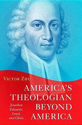 America's Theologian Beyond America: Jonathan Edwards, Israel, And China-..