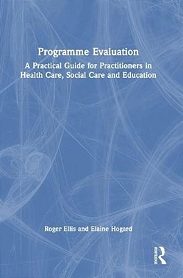 Programme Evaluation: A Practical Guide For Practitioners In Health Care, Social Care And Education-..