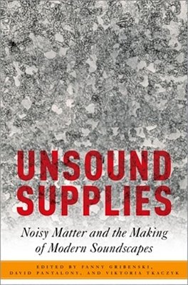 Unsound Supplies: Noisy Matter And The Making Of Modern Soundscapes-..