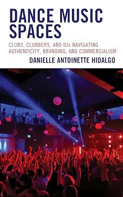 Dance Music Spaces: Clubs, Clubbers, And Djs Navigating Authenticity, Branding, And Commercialism-..