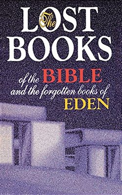 Lost Books Of The Bible And The Forgotten Books Of Eden: Rejected Texts, Apocryphal Stories, And Unfamiliar Scripture-..