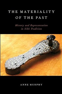 The Materiality Of The Past: History And Representation In Sikh Tradition-..