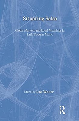 Situating Salsa: Global Markets And Local Meanings In Latin Popular Music-..