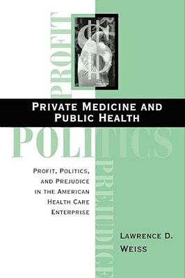 Private Medicine And Public Health: Profit, Politics, And Prejudice In The American Health Care Enterprise-..