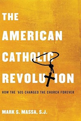 The American Catholic Revolution: How The Sixties Changed The Church Forever-..
