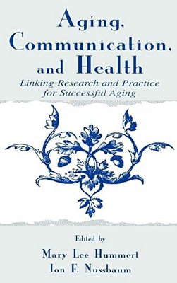 Aging, Communication, And Health: Linking Research And Practice For Successful Aging-..