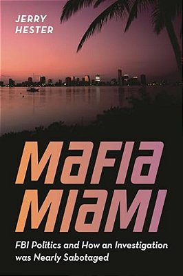 Mafia Miami: Fbi Politics And How An Investigation Was Nearly Sabotaged-..