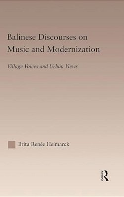 Balinese Discourses On Music And Modernization: Village Voices And Urban Views-..