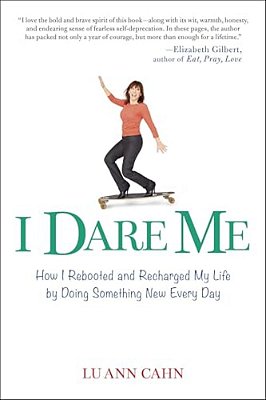 I Dare Me: How I Rebooted And Recharged My Life By Doing Something New Every Day-..