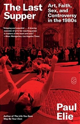 The Last Supper: Art, Faith, Sex, And Controversy In The 1980S-..
