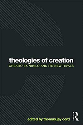 Theologies Of Creation: Creatio Ex Nihilo And Its New Rivals-..