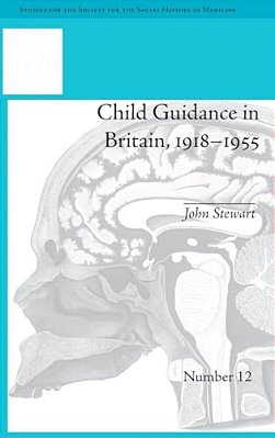 Child Guidance In Britain, 1918-1955: The Dangerous Age Of Childhood-..