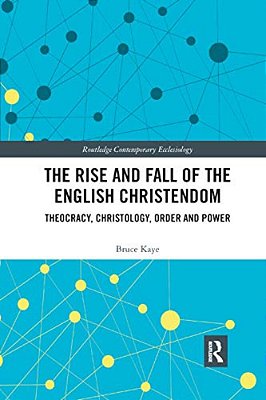 The Rise And Fall Of The English Christendom: Theocracy, Christology, Order And Power-..