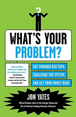 What's Your Problem?: Cut Through Red Tape, Challenge The System, And Get Your Money Back-..
