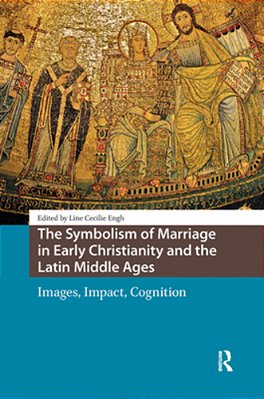 The Symbolism Of Marriage In Early Christianity And The Latin Middle Ages: Images, Impact, Cognition-..