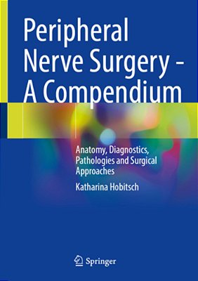 Peripheral Nerve Surgery - A Compendium: Anatomy, Diagnostics, Pathologies And Surgical Approaches-..