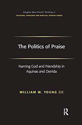 The Politics Of Praise: Naming God And Friendship In Aquinas And Derrida-..