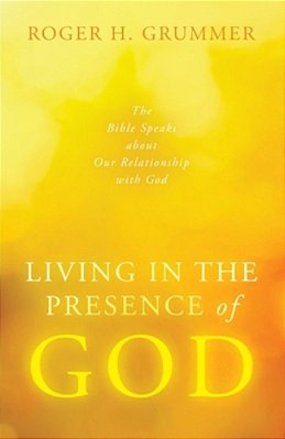 Living In The Presence Of God: The Bible Speaks About Our Relationship With God-..