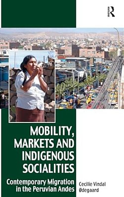 Mobility, Markets And Indigenous Socialities: Contemporary Migration In The Peruvian Andes-..