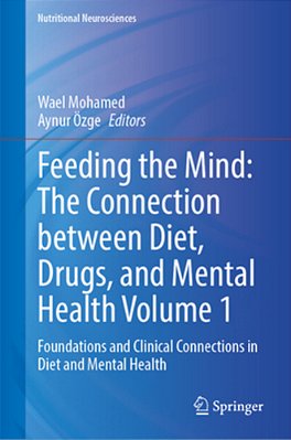 Feeding The Mind: The Connection Between Diet, Drugs, And Mental Health Volume 1: Foundations And Clinical Connections In Diet And Mental Health-..