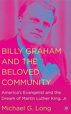Billy Graham And The Beloved Community: America's Evangelist And The Dream Of Martin Luther King, Jr. -..
