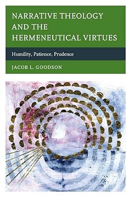 Narrative Theology And The Hermeneutical Virtues: Humility, Patience, Prudence-..
