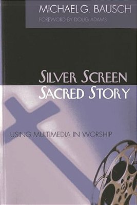 Silver Screen, Sacred Story: Using Multimedia In Worship-..