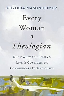 Every Woman A Theologian: Know What You Believe. Live It Confidently. Communicate It Graciously. -..