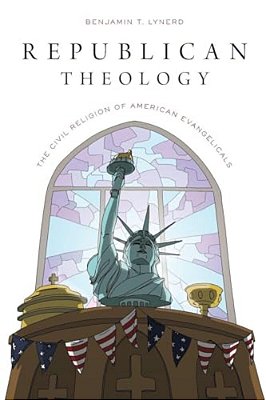 Republican Theology: The Civil Religion Of American Evangelicals-..