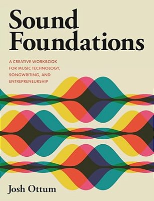 Sound Foundations: A Creative Workbook For Music Technology, Songwriting, And Entrepreneurship-..