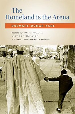 The Homeland Is The Arena: Religion, Transnationalism, And The Integration Of Senegalese Immigrants In America-..