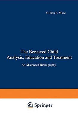 The Bereaved Child Analysis, Education And Treatment: An Abstracted Bibliography-..