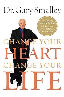 Change Your Heart, Change Your Life: How Changing What You Believe Will Give You The Great Life You'Ve Always Wanted-..