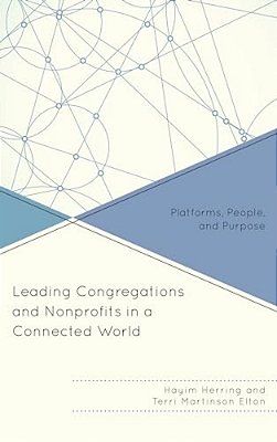 Leading Congregations And Nonprofits In A Connected World: Platforms, People, And Purpose-..