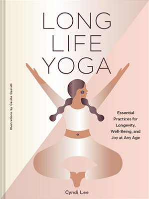 Long Life Yoga: Essential Practices For Longevity, Well-Being, And Joy At Any Age-..